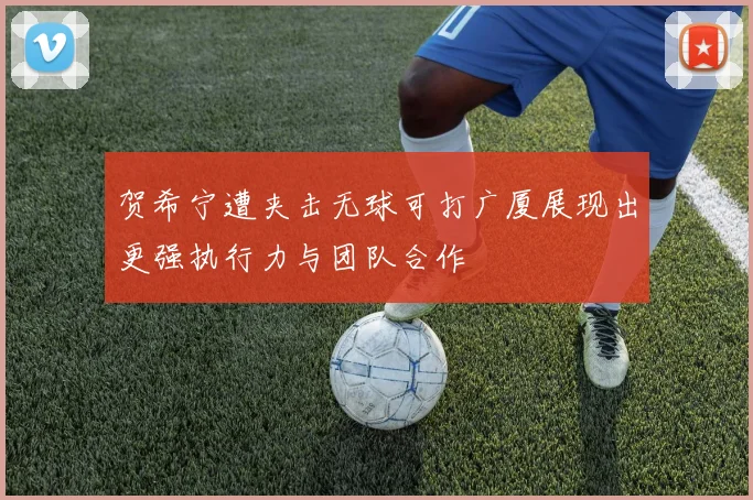 贺希宁遭夹击无球可打广厦展现出更强执行力与团队合作