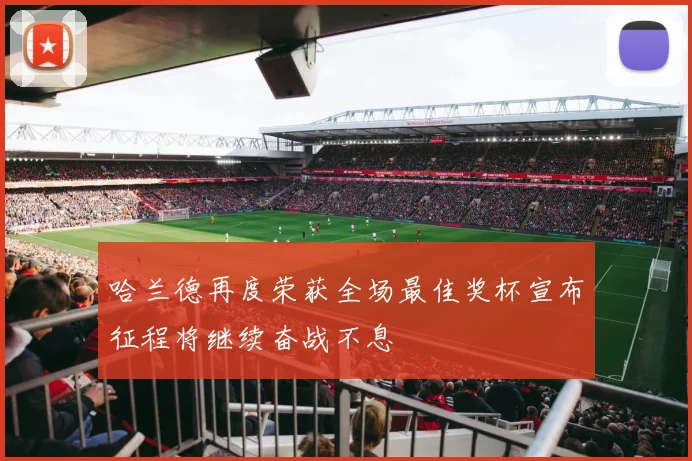 哈兰德再度荣获全场最佳奖杯宣布征程将继续奋战不息