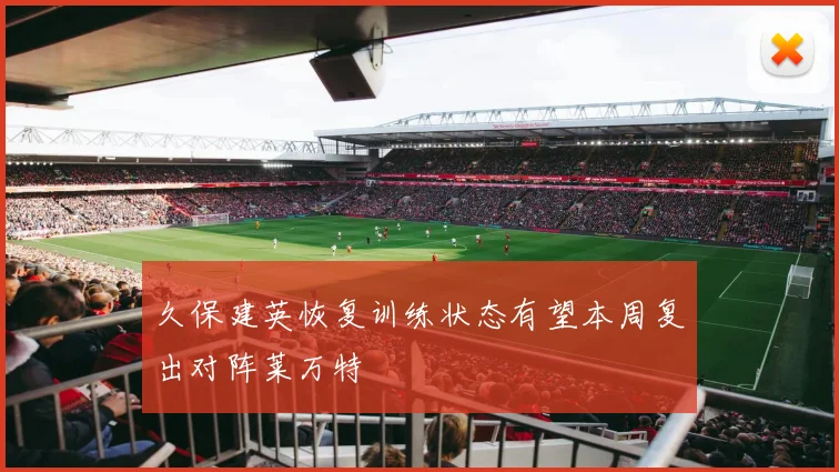 久保建英恢复训练状态有望本周复出对阵莱万特