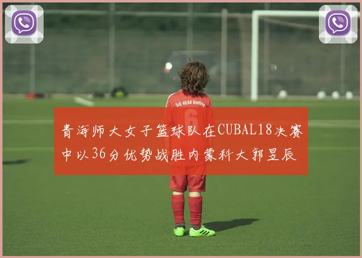 青海师大女子篮球队在CUBAL18决赛中以36分优势战胜内蒙科大郭昱辰表现出色