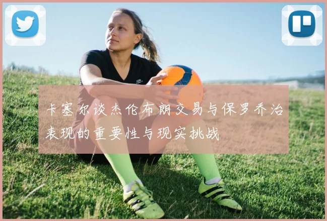 卡塞尔谈杰伦布朗交易与保罗乔治表现的重要性与现实挑战