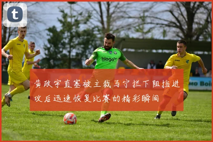 黄政宇直塞被主裁马宁拦下阻挡进攻后迅速恢复比赛的精彩瞬间
