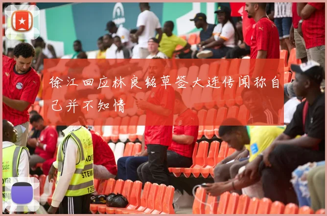 徐江回应林良铭草签大连传闻称自己并不知情